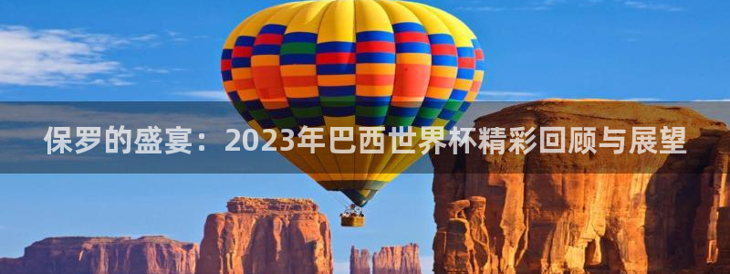 世界杯亚洲区预选赛赛程表：保罗的盛宴：2023年巴西世界杯精彩回顾与展望