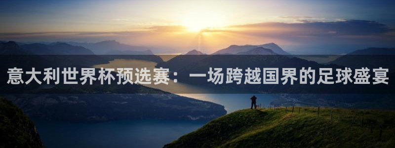 世预赛欧洲赛程表:意大利世界杯预选赛:一场跨越国界的足球盛宴